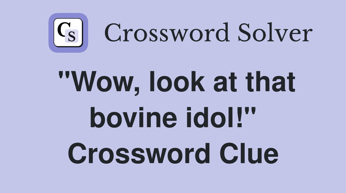 "Wow, look at that bovine idol!" Crossword Clue