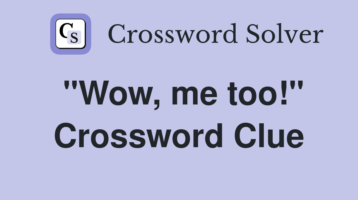 "Wow, me too!" Crossword Clue
