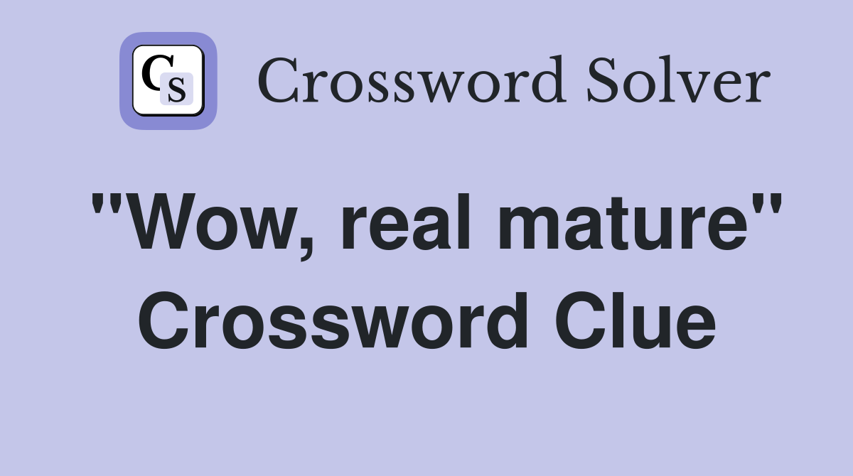 "Wow, real mature" Crossword Clue