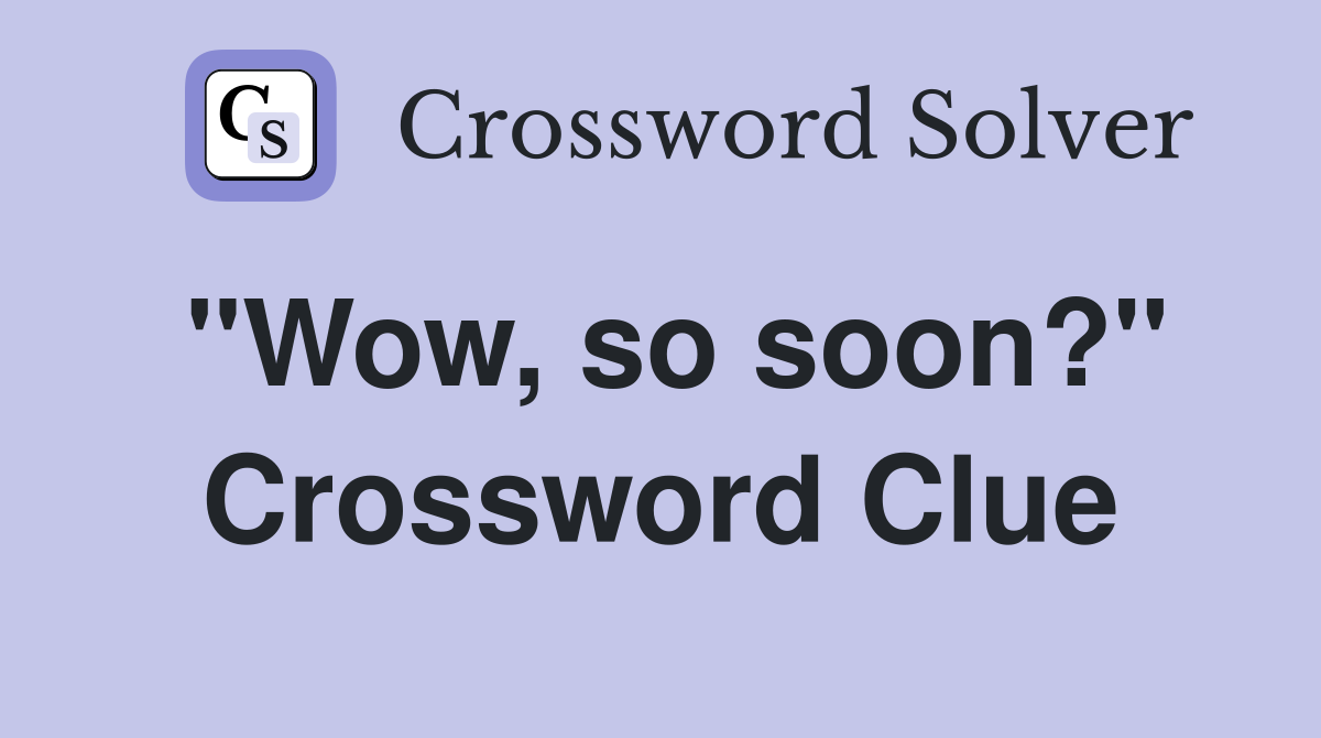 "Wow, so soon?" Crossword Clue