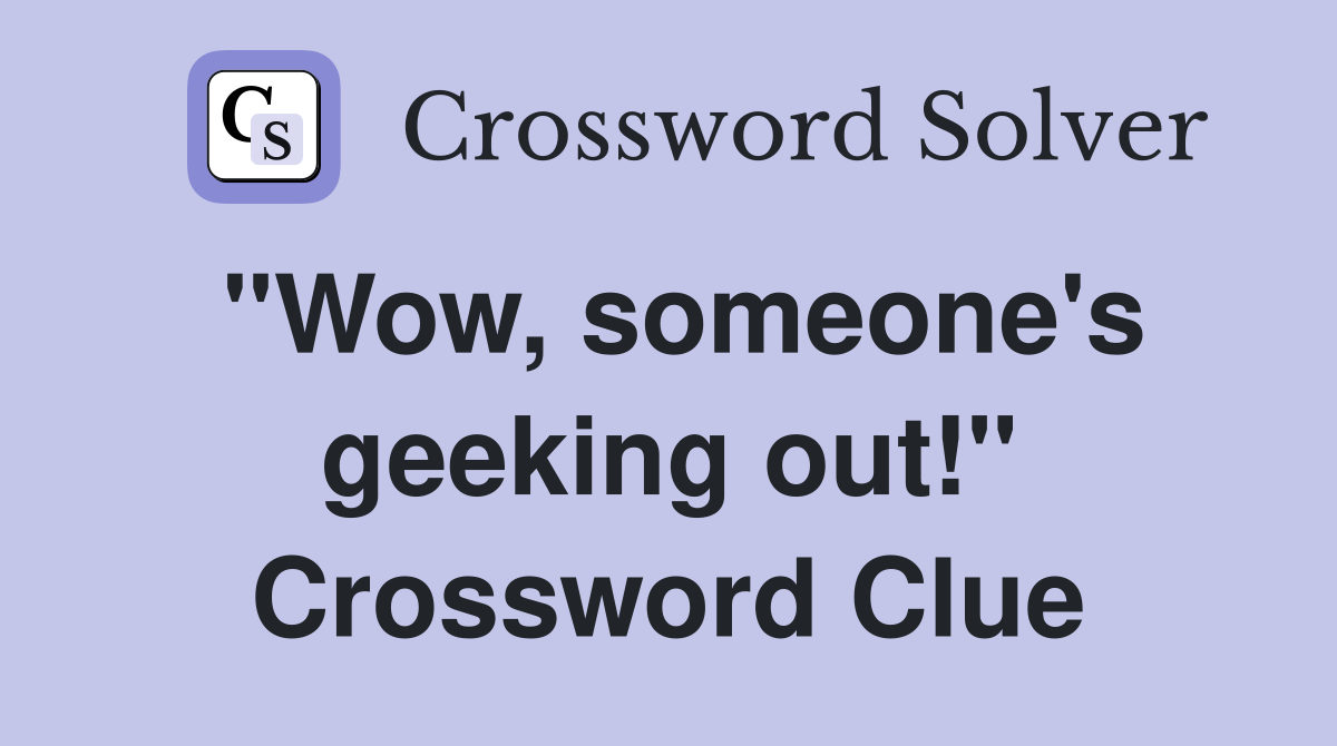 "Wow, someone's geeking out!" Crossword Clue