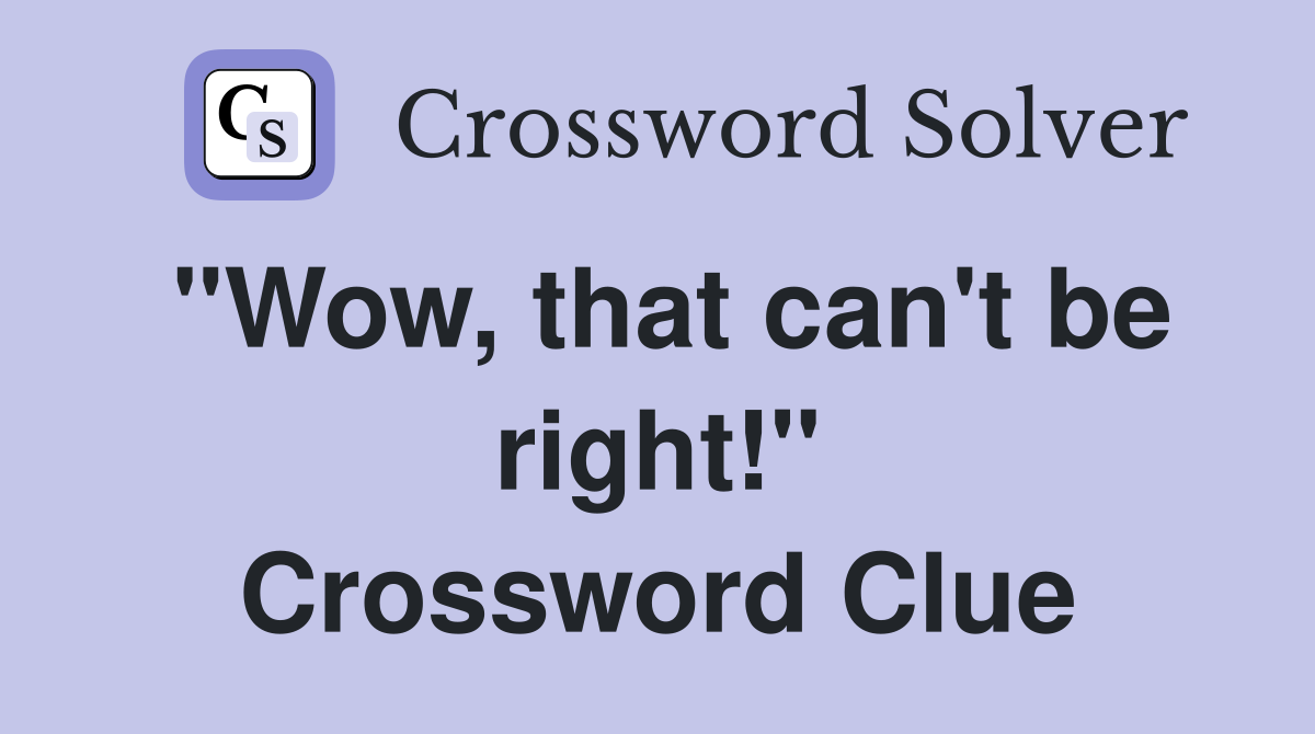 "Wow, that can't be right!" Crossword Clue
