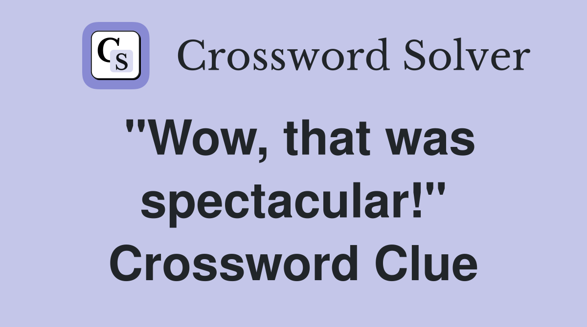 "Wow, that was spectacular!" Crossword Clue