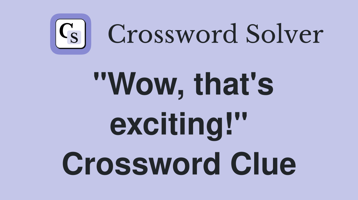 "Wow, that's exciting!" Crossword Clue