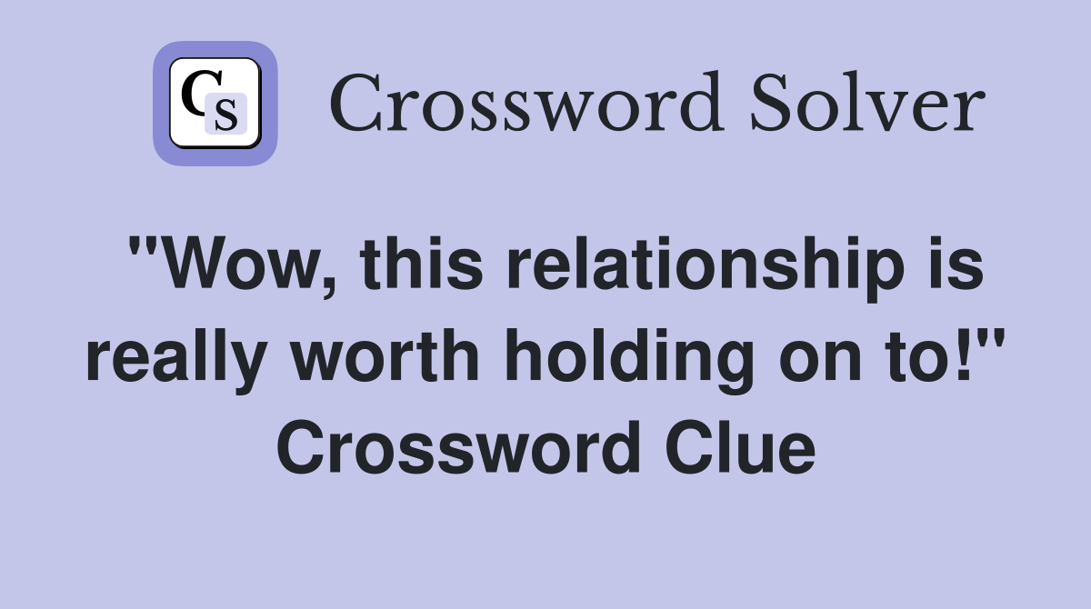 "Wow, this relationship is really worth holding on to!" Crossword Clue