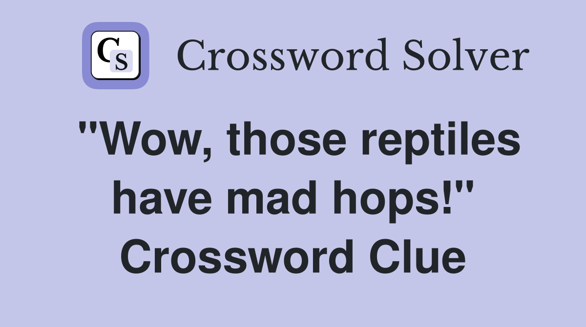 "Wow, those reptiles have mad hops!" Crossword Clue