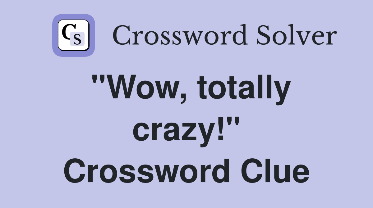 "Wow, totally crazy!" Crossword Clue