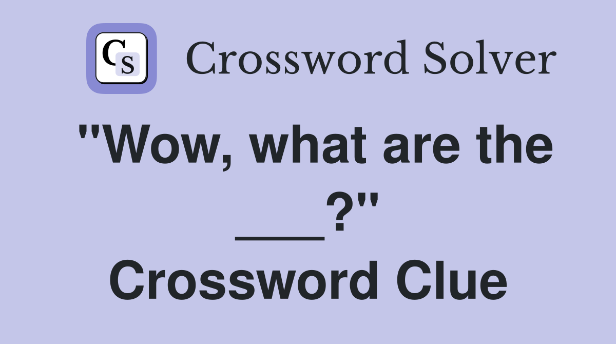 "Wow, what are the ___?" Crossword Clue