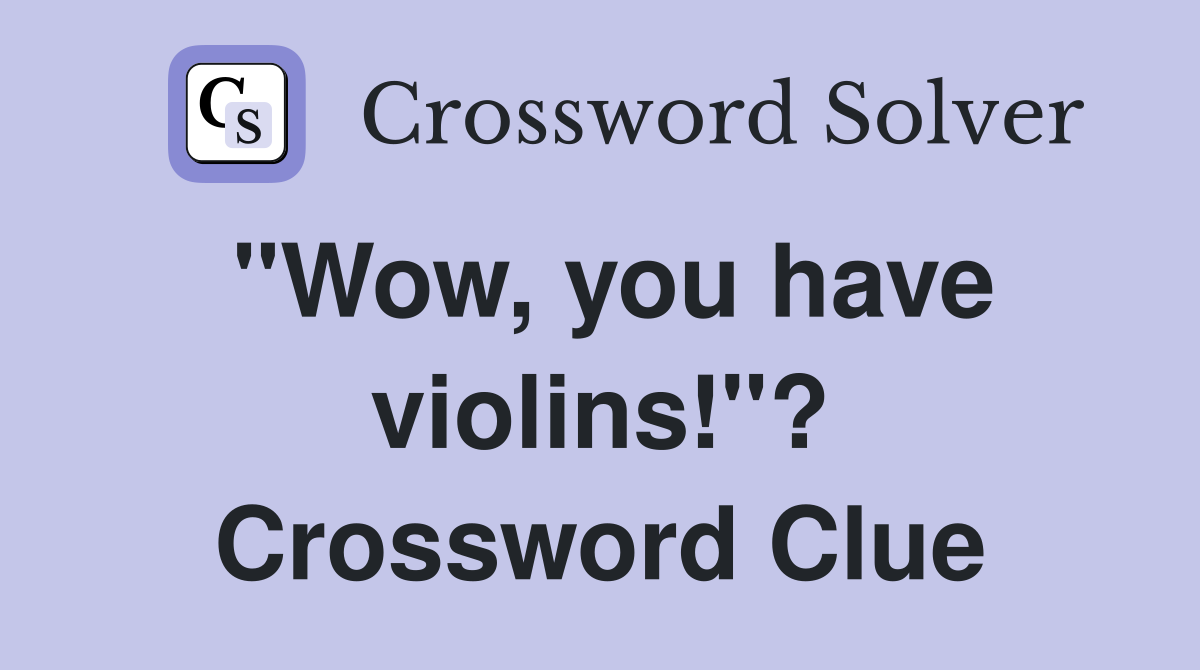 "Wow, you have violins!"? Crossword Clue