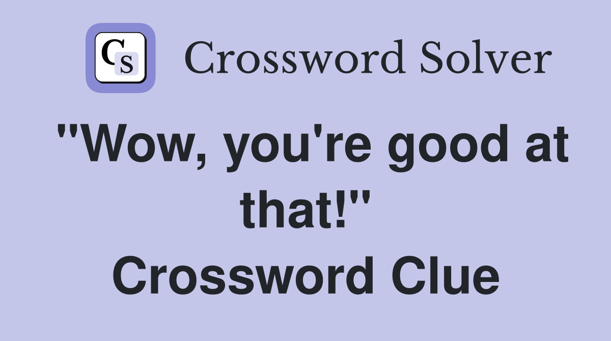 "Wow, you're good at that!" Crossword Clue