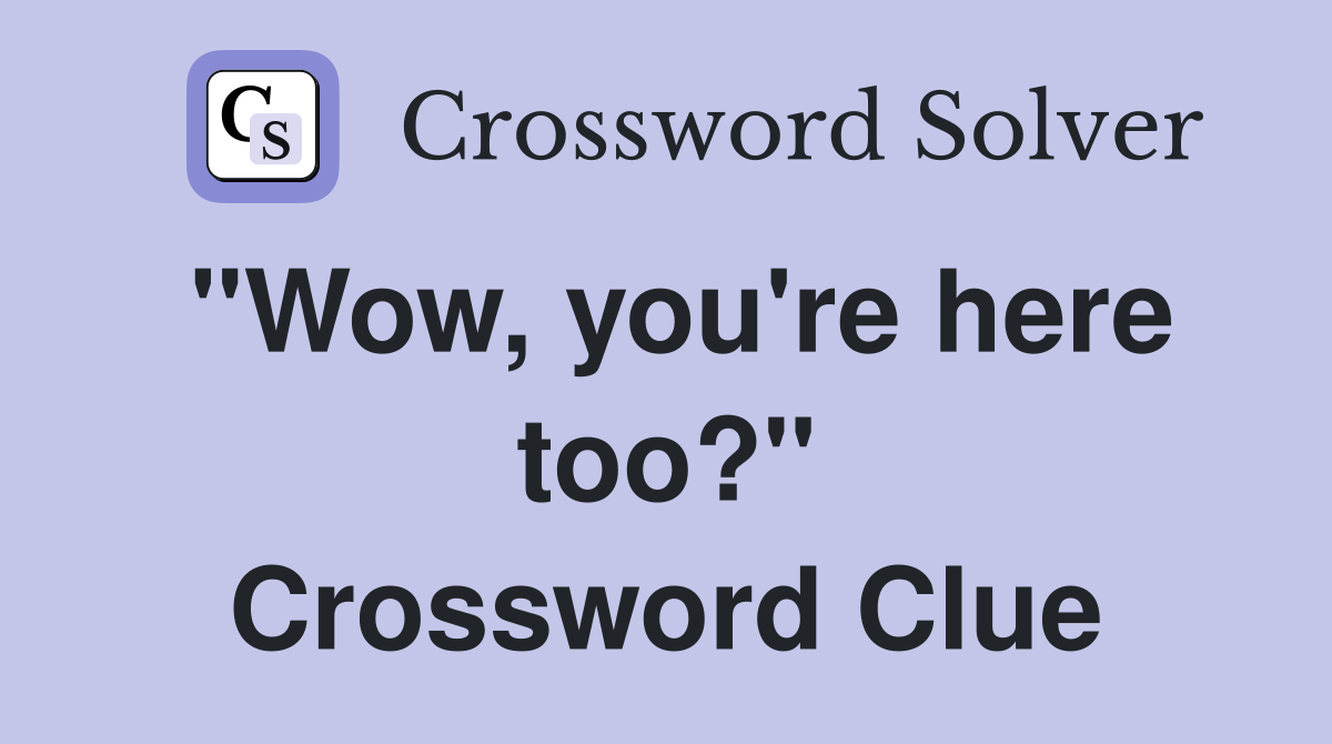 "Wow, you're here too?" Crossword Clue