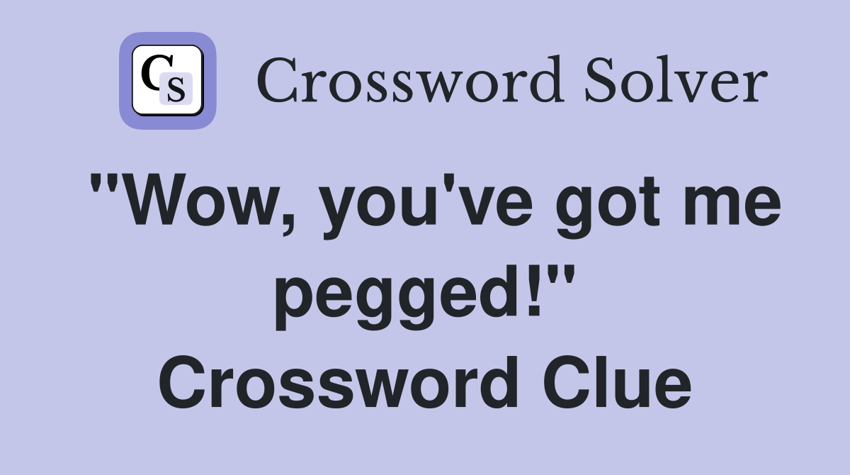 "Wow, you've got me pegged!" Crossword Clue