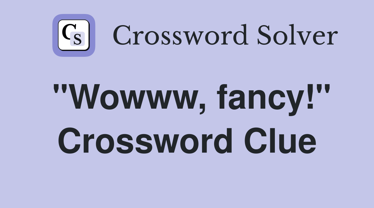 "Wowww, fancy!" Crossword Clue