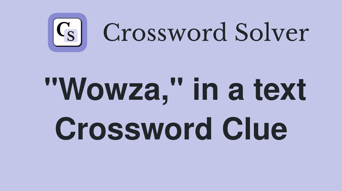 "Wowza," in a text Crossword Clue