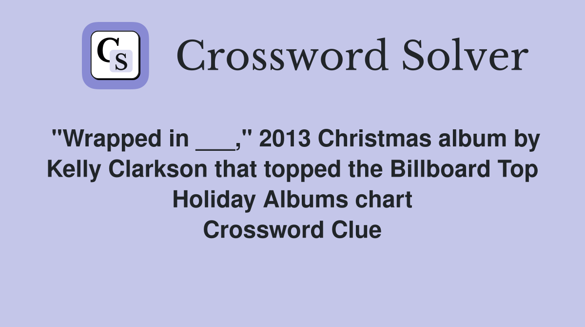 "Wrapped in ___," 2013 Christmas album by Kelly Clarkson that topped the Billboard Top Holiday Albums chart Crossword Clue