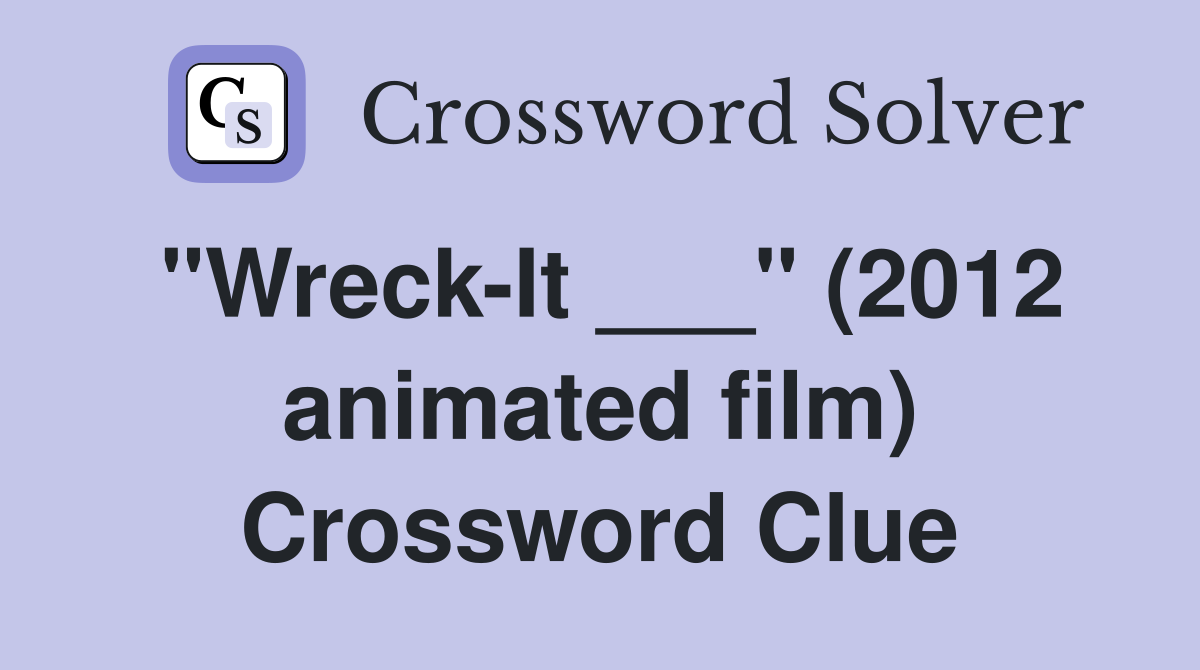 "Wreck-It ___" (2012 animated film) Crossword Clue