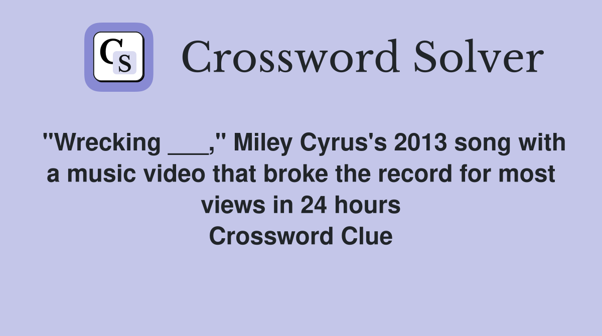 "Wrecking ___," Miley Cyrus's 2013 song with a music video that broke the record for most views in 24 hours Crossword Clue