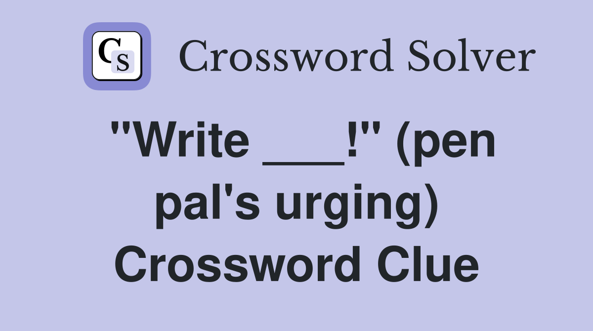 "Write ___!" (pen pal's urging) Crossword Clue