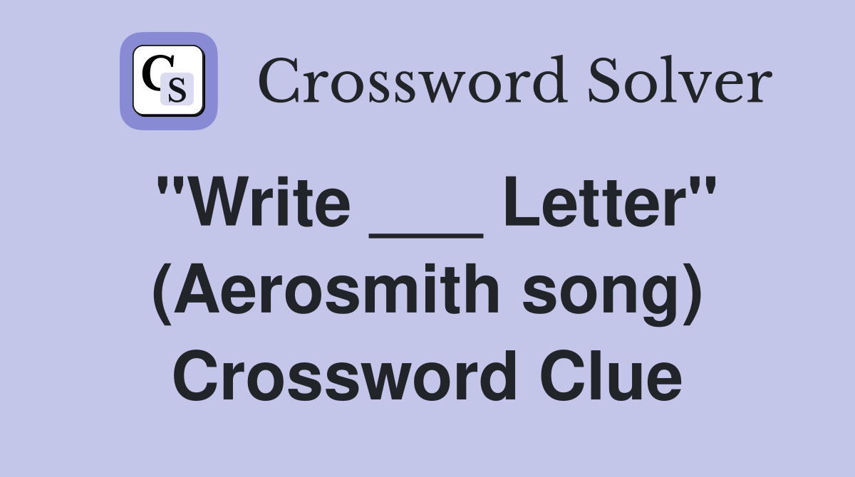 "Write ___ Letter" (Aerosmith song) Crossword Clue