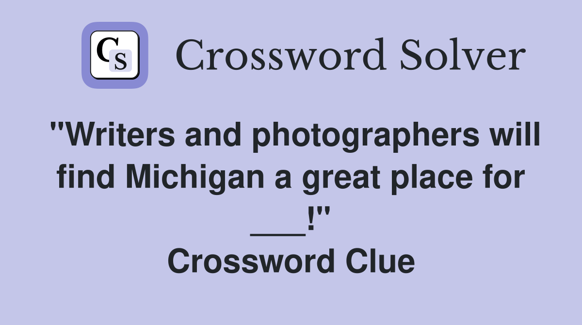 "Writers and photographers will find Michigan a great place for ___!" Crossword Clue