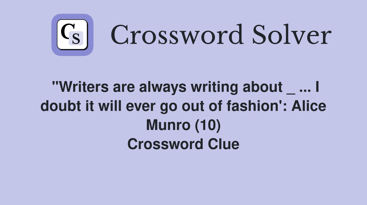 "Writers are always writing about _ ... I doubt it will ever go out of fashion': Alice Munro (10) Crossword Clue