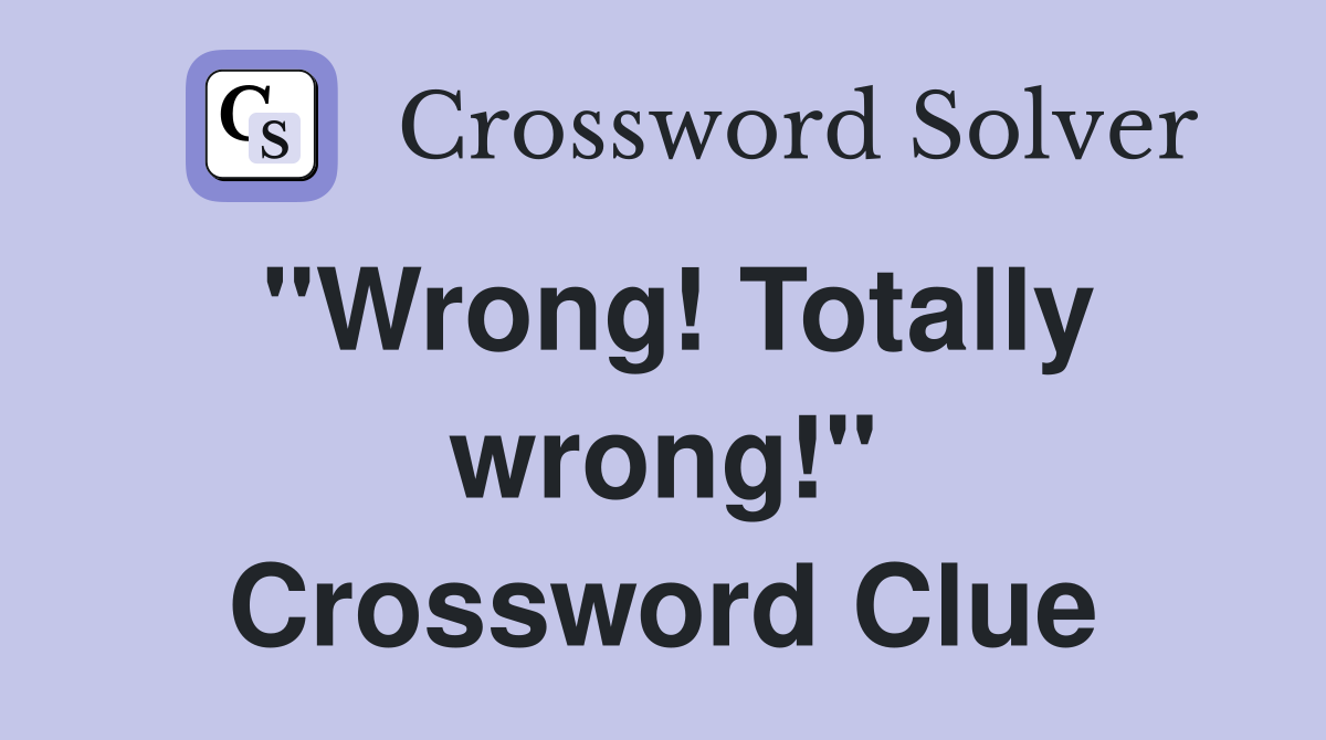 "Wrong! Totally wrong!" Crossword Clue