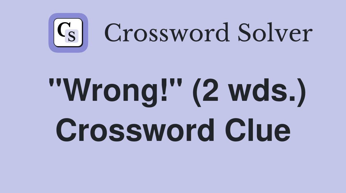 "Wrong!" (2 wds.) Crossword Clue