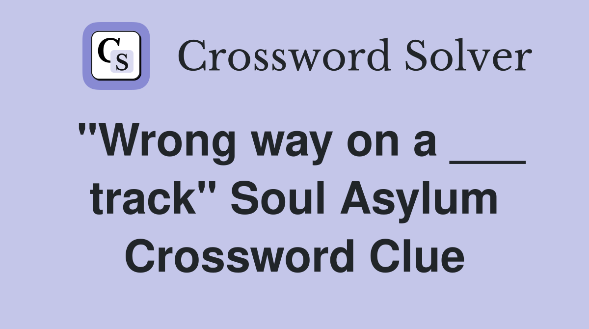 "Wrong way on a ___ track" Soul Asylum Crossword Clue