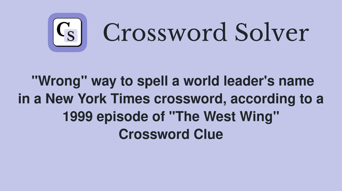 "Wrong" way to spell a world leader's name in a New York Times crossword, according to a 1999 episode of "The West Wing" Crossword Clue