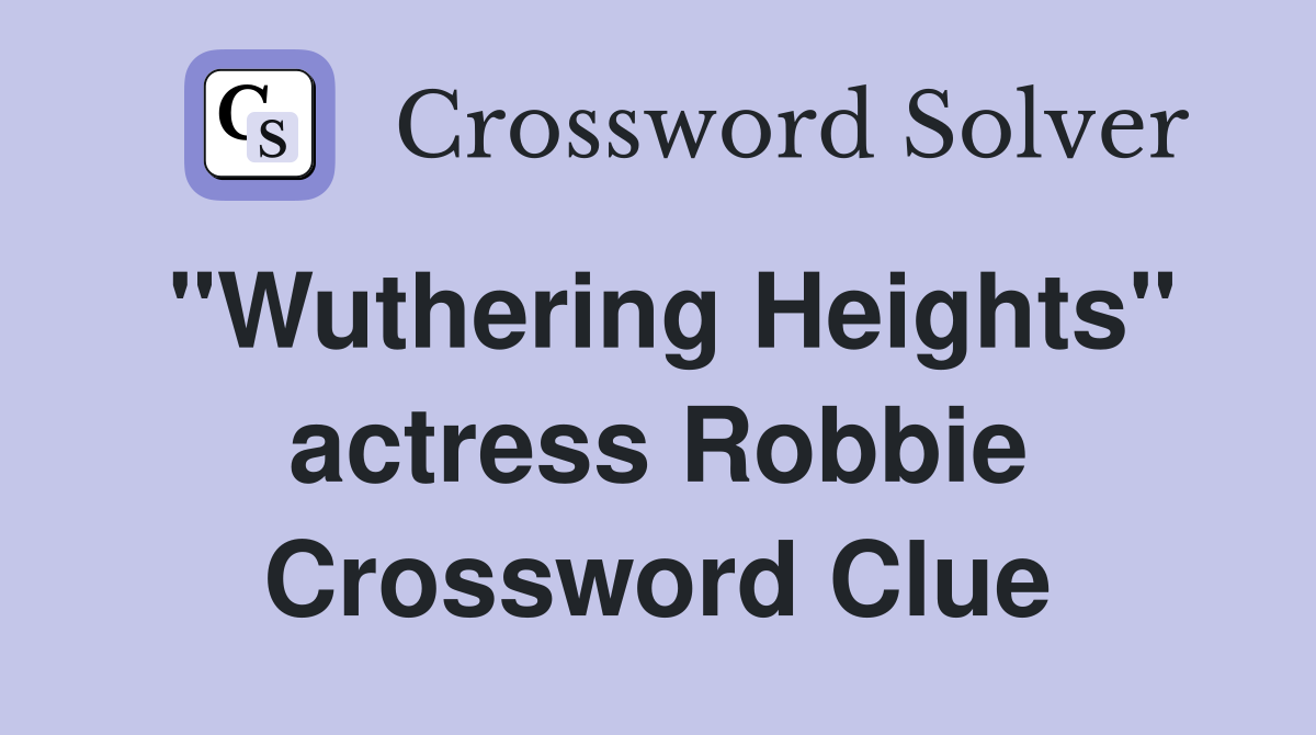 "Wuthering Heights" actress Robbie Crossword Clue