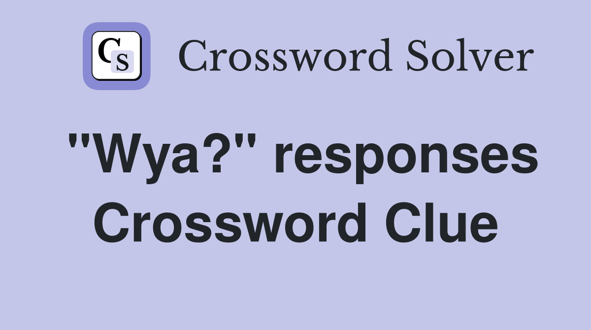 "Wya?" responses Crossword Clue