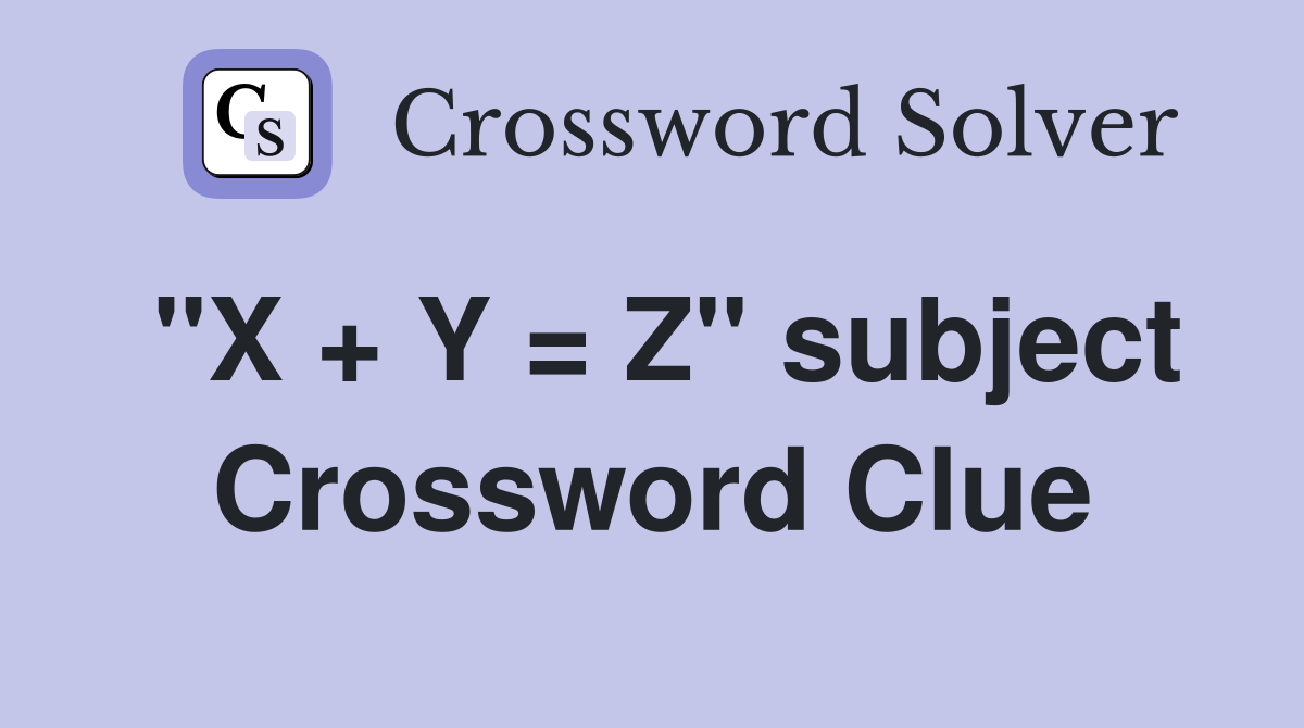 "X + Y = Z" subject Crossword Clue