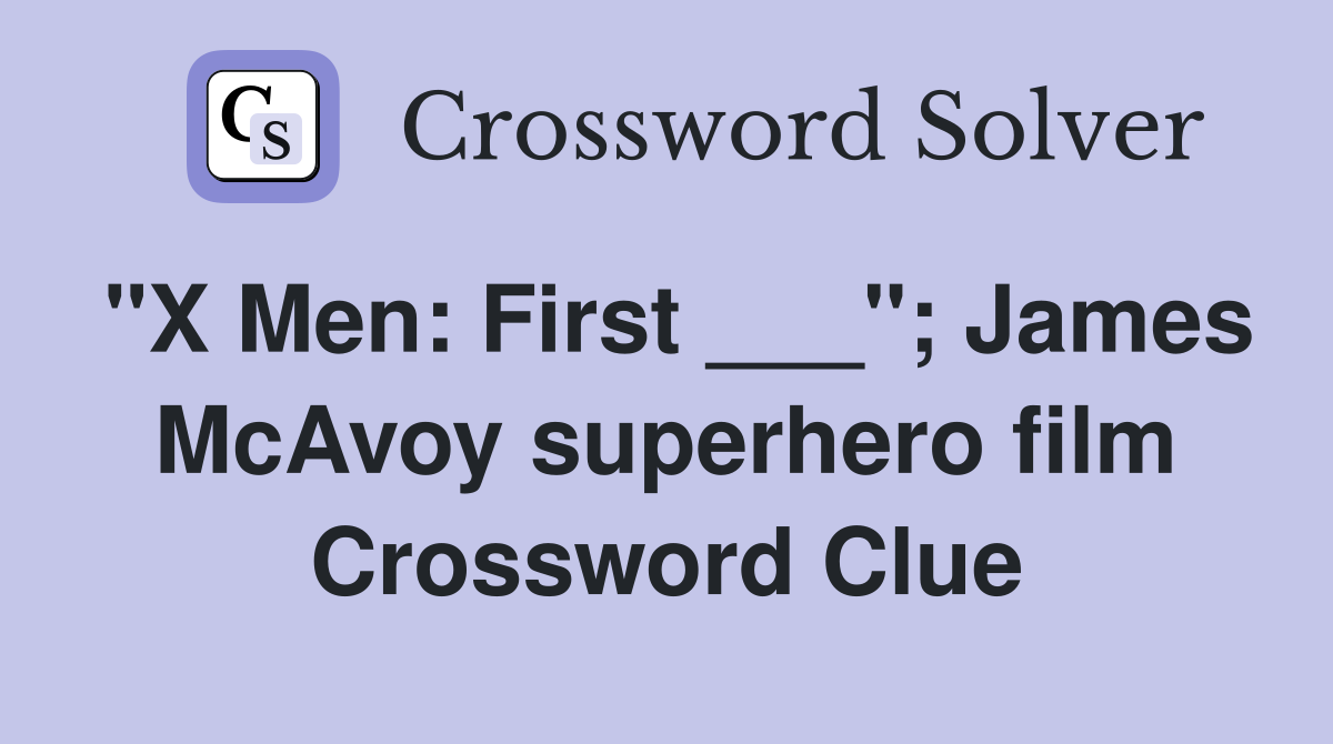 "X Men: First ___"; James McAvoy superhero film Crossword Clue