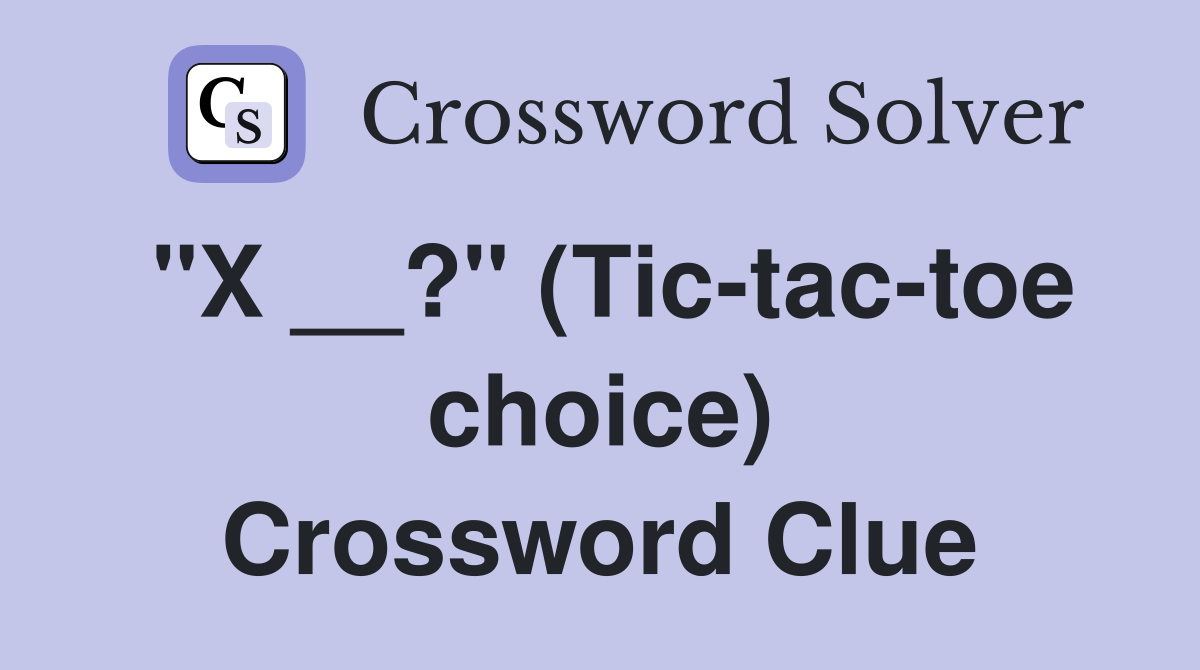 "X __?" (Tic-tac-toe choice) Crossword Clue
