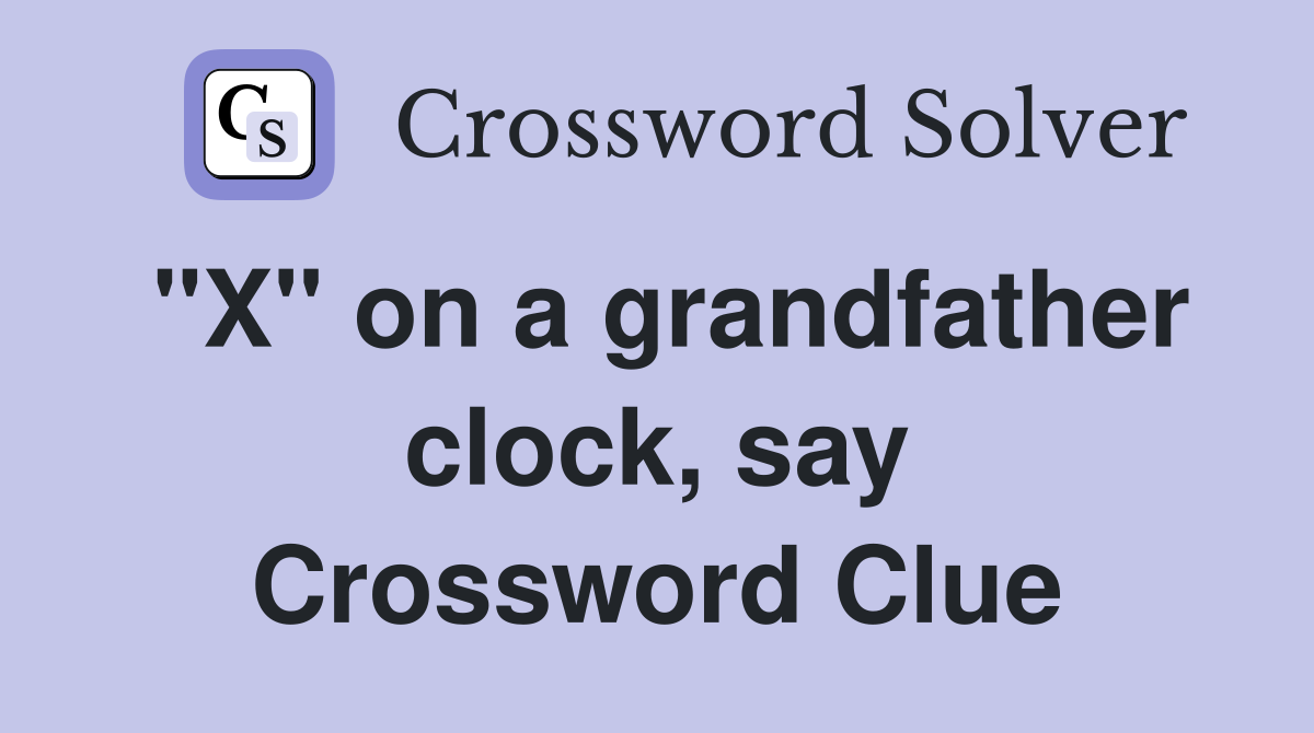 "X" on a grandfather clock, say Crossword Clue