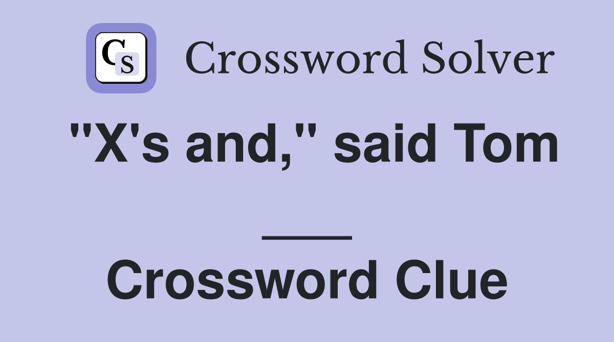 "X's and," said Tom ___ Crossword Clue
