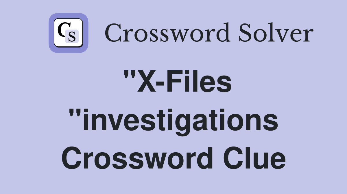 "X-Files "investigations Crossword Clue