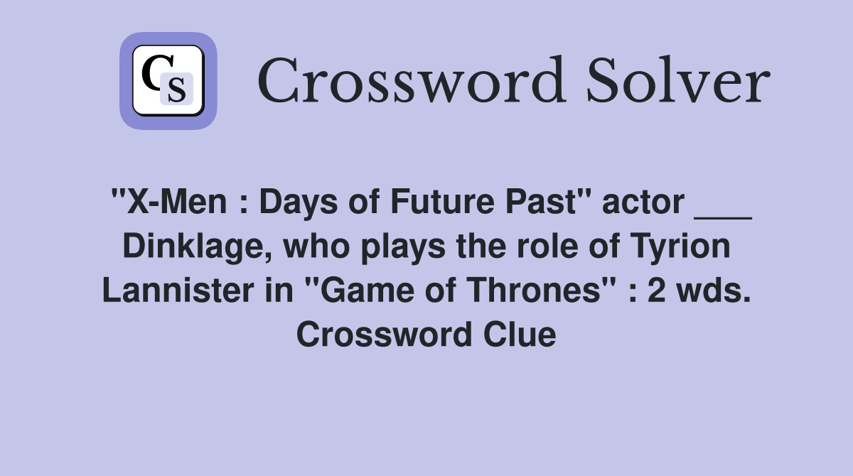 "X-Men : Days of Future Past" actor ___ Dinklage, who plays the role of Tyrion Lannister in "Game of Thrones" : 2 wds. Crossword Clue