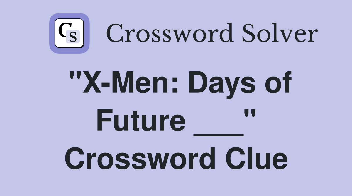 "X-Men: Days of Future ___" Crossword Clue