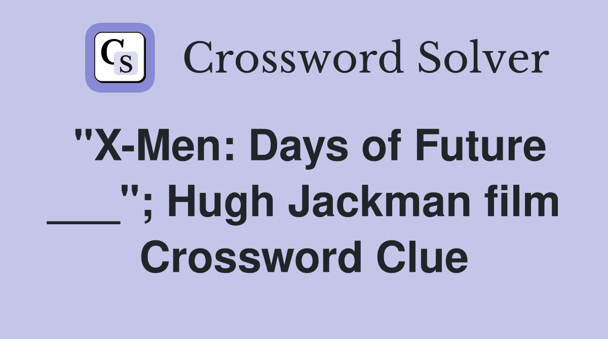 "X-Men: Days of Future ___"; Hugh Jackman film Crossword Clue