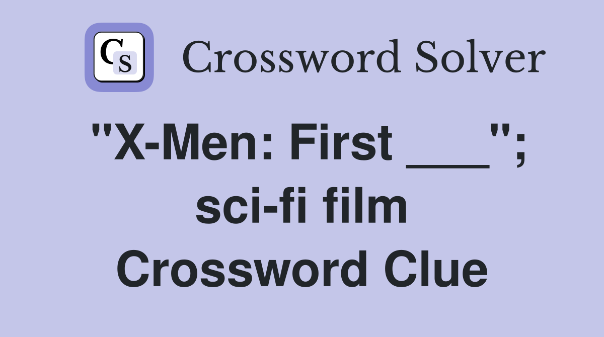 "X-Men: First ___"; sci-fi film Crossword Clue