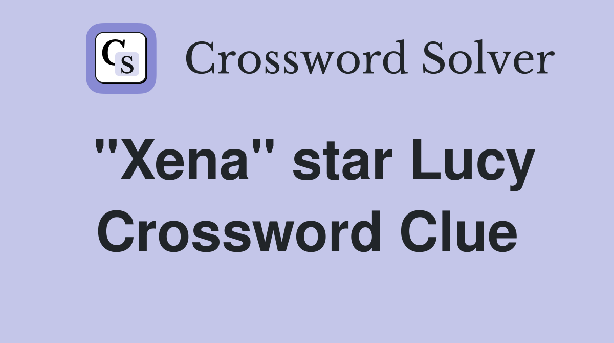 "Xena" star Lucy Crossword Clue