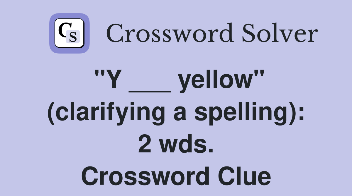 "Y ___ yellow" (clarifying a spelling): 2 wds. Crossword Clue