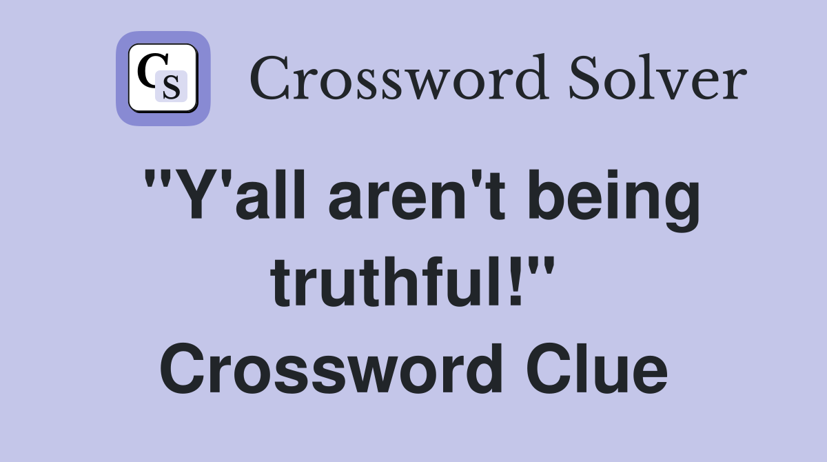 "Y'all aren't being truthful!" Crossword Clue