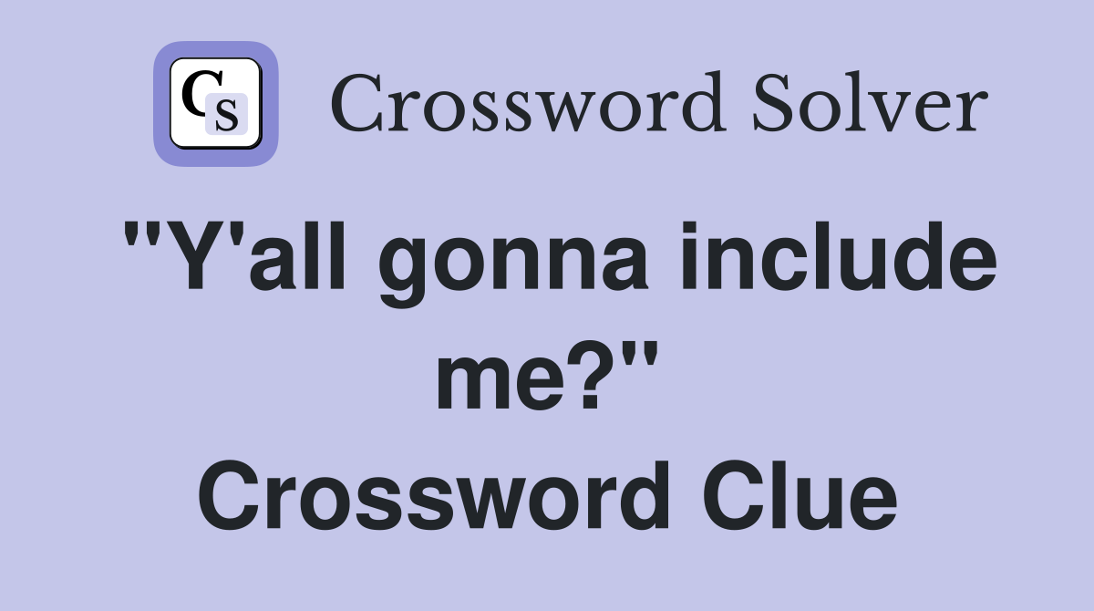 "Y'all gonna include me?" Crossword Clue