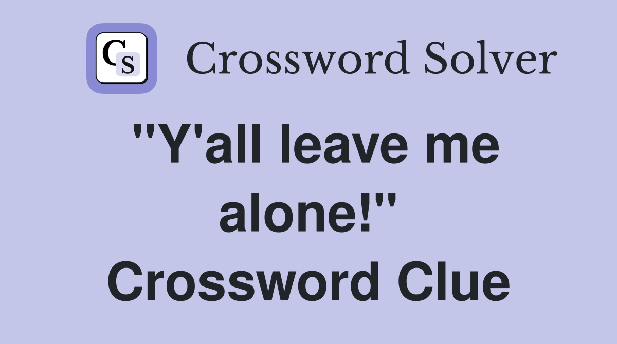 "Y'all leave me alone!" Crossword Clue