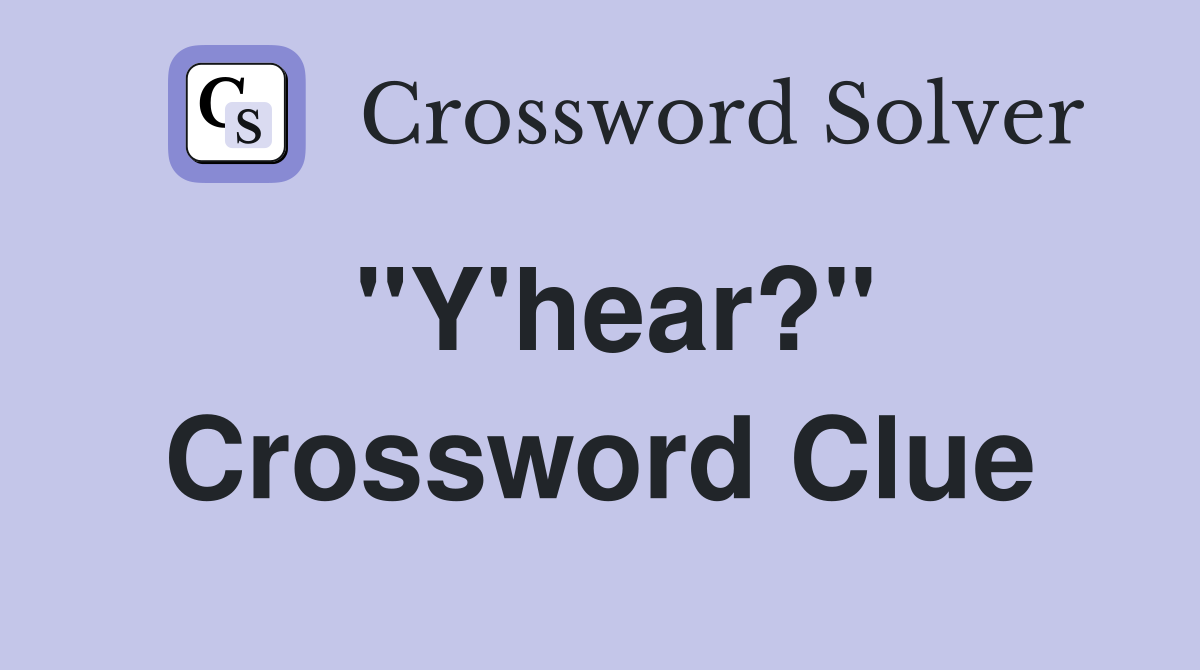 "Y'hear?" Crossword Clue