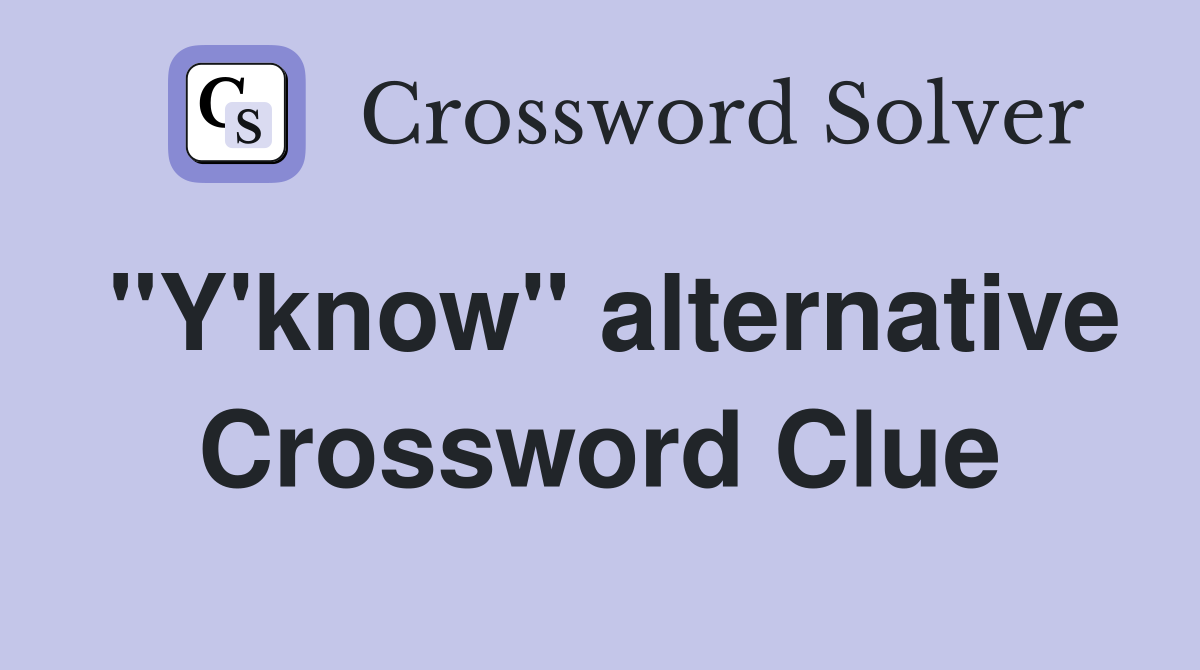 "Y'know" alternative Crossword Clue