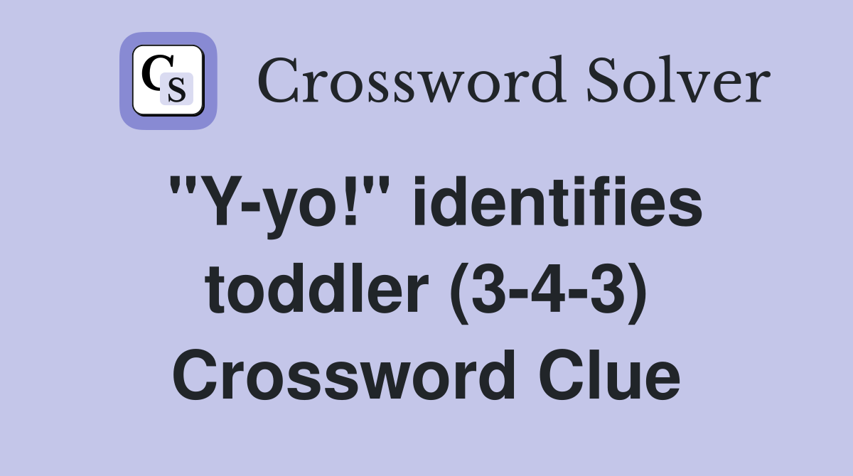 "Y-yo!" identifies toddler (3-4-3) Crossword Clue