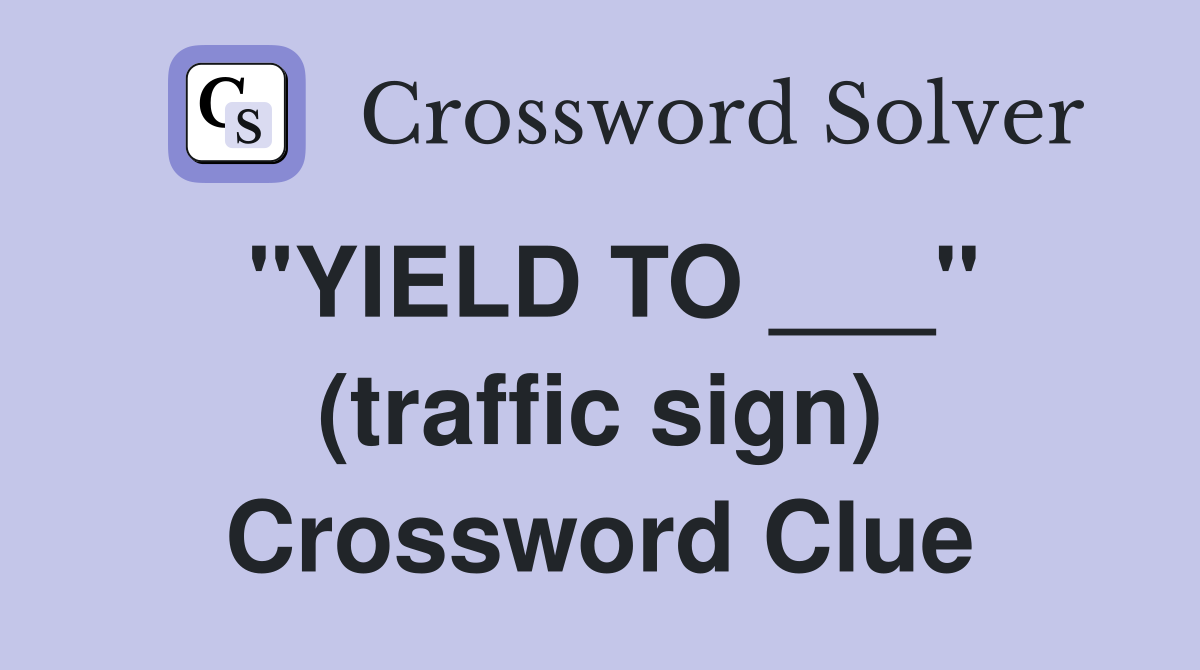 "YIELD TO ___" (traffic sign) Crossword Clue
